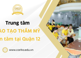 Carita Academy - Trung tâm đào tạo thẩm mỹ tận tâm được học viên tin chọn tại Quận 12